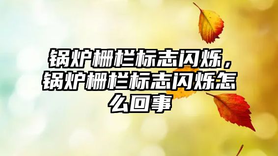 鍋爐柵欄標(biāo)志閃爍，鍋爐柵欄標(biāo)志閃爍怎么回事