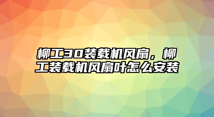 柳工30裝載機(jī)風(fēng)扇，柳工裝載機(jī)風(fēng)扇葉怎么安裝