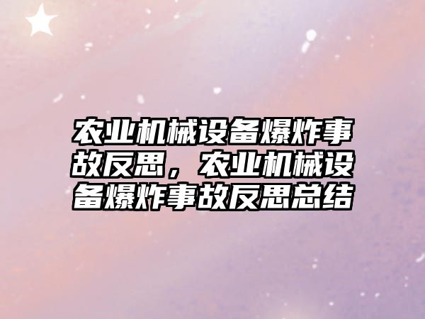 農(nóng)業(yè)機械設(shè)備爆炸事故反思，農(nóng)業(yè)機械設(shè)備爆炸事故反思總結(jié)