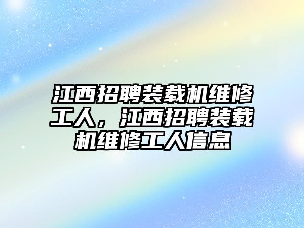 江西招聘裝載機(jī)維修工人，江西招聘裝載機(jī)維修工人信息