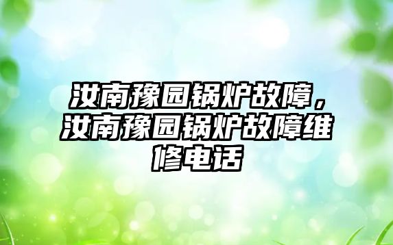 汝南豫園鍋爐故障，汝南豫園鍋爐故障維修電話