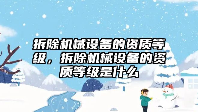 拆除機械設(shè)備的資質(zhì)等級，拆除機械設(shè)備的資質(zhì)等級是什么