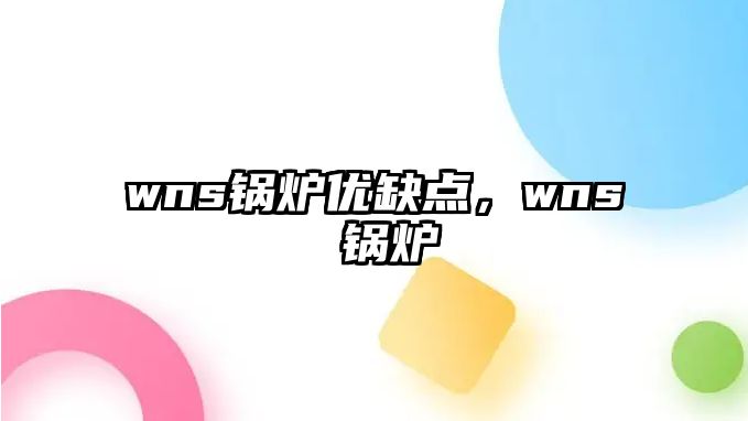 wns鍋爐優(yōu)缺點(diǎn)，wns 鍋爐