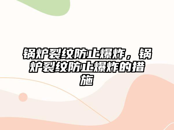 鍋爐裂紋防止爆炸，鍋爐裂紋防止爆炸的措施