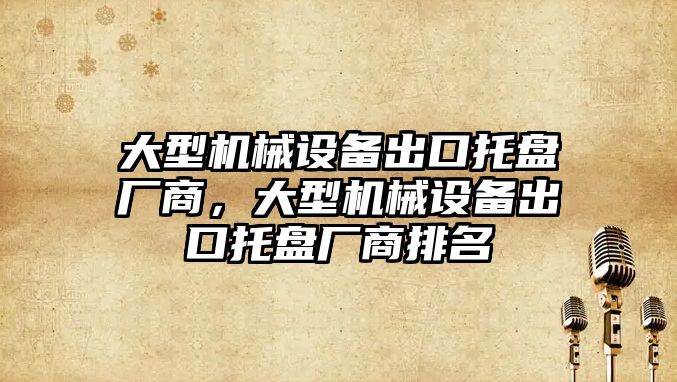 大型機械設(shè)備出口托盤廠商，大型機械設(shè)備出口托盤廠商排名