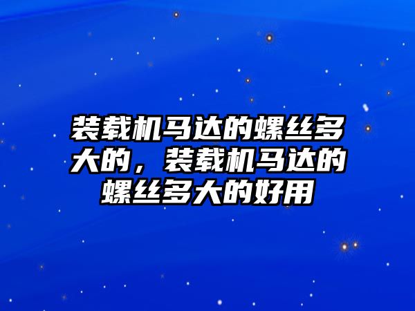 裝載機(jī)馬達(dá)的螺絲多大的，裝載機(jī)馬達(dá)的螺絲多大的好用