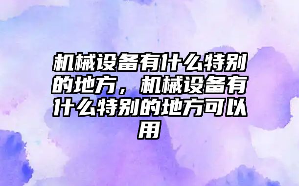 機(jī)械設(shè)備有什么特別的地方，機(jī)械設(shè)備有什么特別的地方可以用