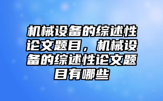 機(jī)械設(shè)備的綜述性論文題目，機(jī)械設(shè)備的綜述性論文題目有哪些