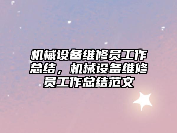 機械設(shè)備維修員工作總結(jié)，機械設(shè)備維修員工作總結(jié)范文