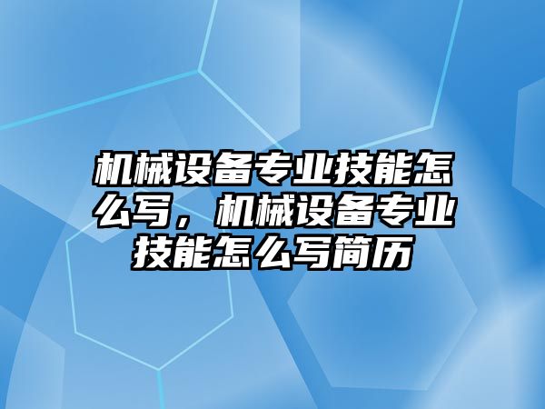 機(jī)械設(shè)備專業(yè)技能怎么寫，機(jī)械設(shè)備專業(yè)技能怎么寫簡歷