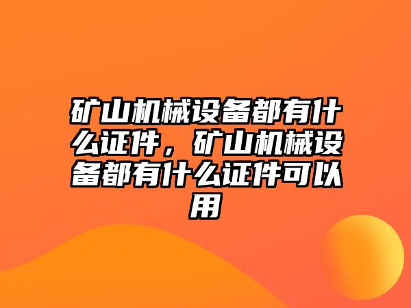 礦山機(jī)械設(shè)備都有什么證件，礦山機(jī)械設(shè)備都有什么證件可以用