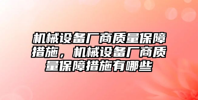 機械設(shè)備廠商質(zhì)量保障措施，機械設(shè)備廠商質(zhì)量保障措施有哪些