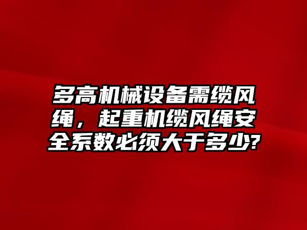 多高機(jī)械設(shè)備需纜風(fēng)繩，起重機(jī)纜風(fēng)繩安全系數(shù)必須大于多少?