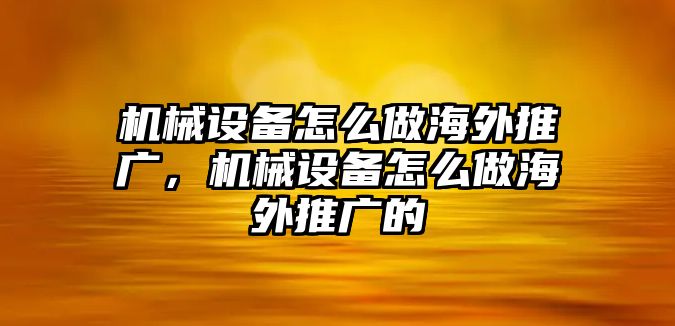 機械設(shè)備怎么做海外推廣，機械設(shè)備怎么做海外推廣的