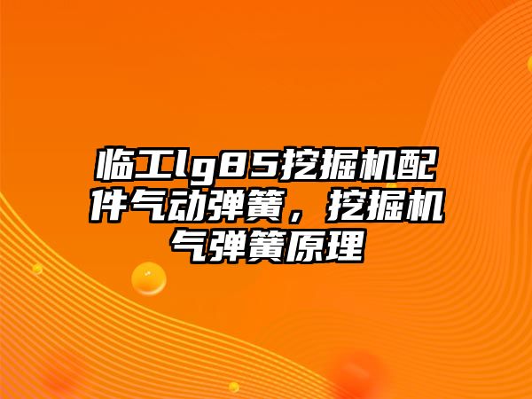 臨工lg85挖掘機配件氣動彈簧，挖掘機氣彈簧原理