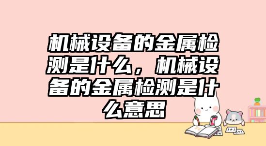 機械設備的金屬檢測是什么，機械設備的金屬檢測是什么意思