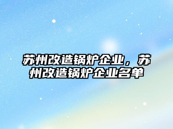 蘇州改造鍋爐企業(yè)，蘇州改造鍋爐企業(yè)名單