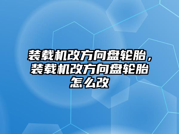 裝載機改方向盤輪胎，裝載機改方向盤輪胎怎么改