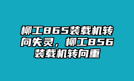 柳工865裝載機轉(zhuǎn)向失靈，柳工856裝載機轉(zhuǎn)向重