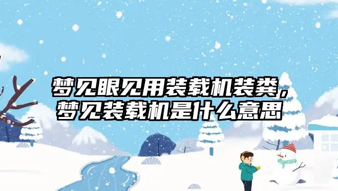 夢見眼見用裝載機裝糞，夢見裝載機是什么意思