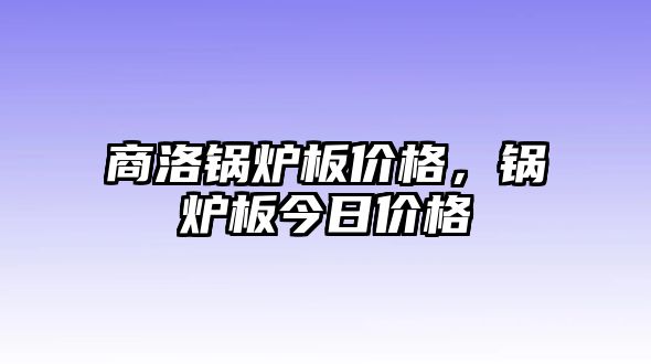 商洛鍋爐板價(jià)格，鍋爐板今日價(jià)格