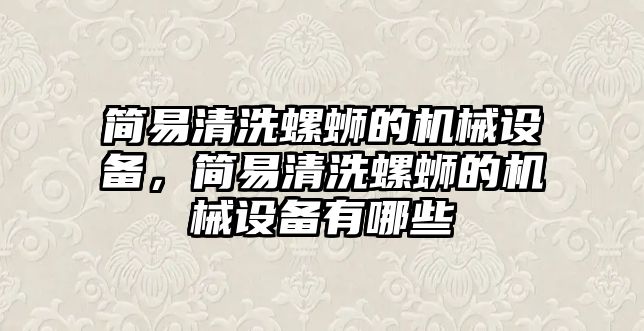 簡(jiǎn)易清洗螺螄的機(jī)械設(shè)備，簡(jiǎn)易清洗螺螄的機(jī)械設(shè)備有哪些