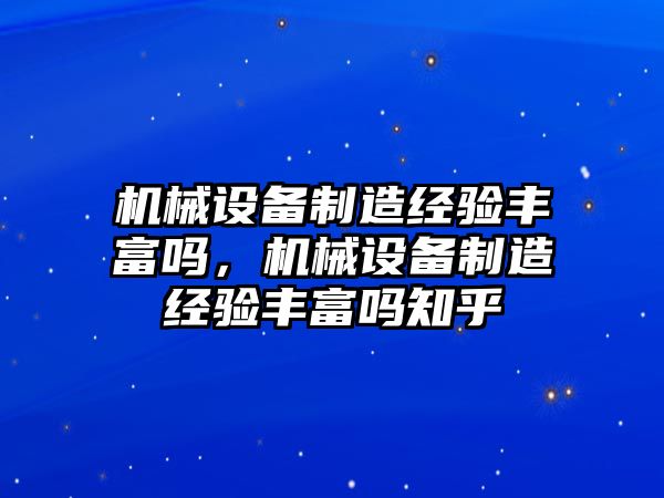 機(jī)械設(shè)備制造經(jīng)驗(yàn)豐富嗎，機(jī)械設(shè)備制造經(jīng)驗(yàn)豐富嗎知乎