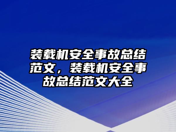 裝載機(jī)安全事故總結(jié)范文，裝載機(jī)安全事故總結(jié)范文大全