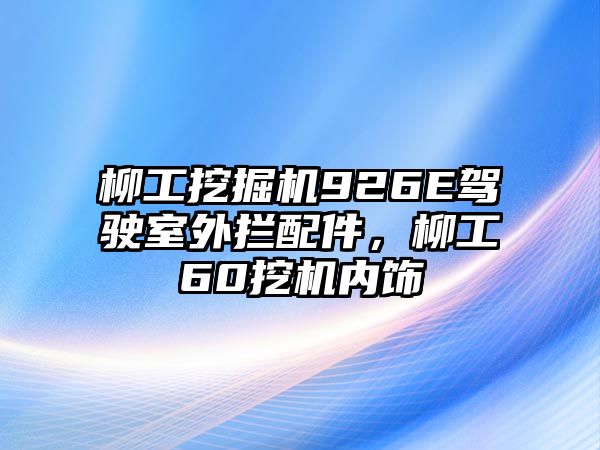 柳工挖掘機(jī)926E駕駛室外攔配件，柳工60挖機(jī)內(nèi)飾