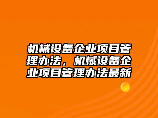 機械設備企業(yè)項目管理辦法，機械設備企業(yè)項目管理辦法最新