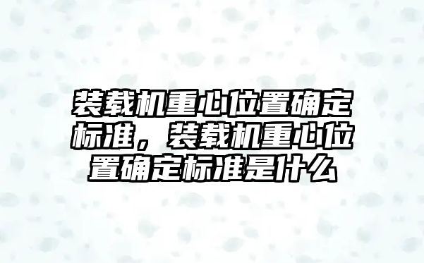 裝載機(jī)重心位置確定標(biāo)準(zhǔn)，裝載機(jī)重心位置確定標(biāo)準(zhǔn)是什么