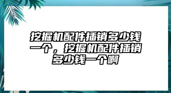 挖掘機配件插銷多少錢一個，挖掘機配件插銷多少錢一個啊