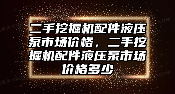 二手挖掘機配件液壓泵市場價格，二手挖掘機配件液壓泵市場價格多少