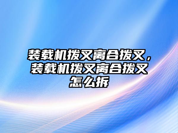 裝載機(jī)撥叉離合撥叉，裝載機(jī)撥叉離合撥叉怎么拆