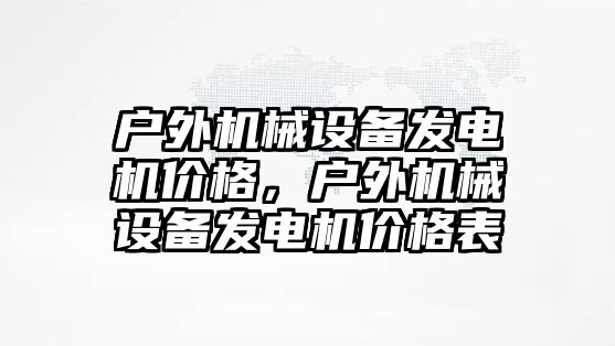 戶外機械設(shè)備發(fā)電機價格，戶外機械設(shè)備發(fā)電機價格表