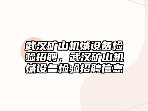 武漢礦山機(jī)械設(shè)備檢驗(yàn)招聘，武漢礦山機(jī)械設(shè)備檢驗(yàn)招聘信息