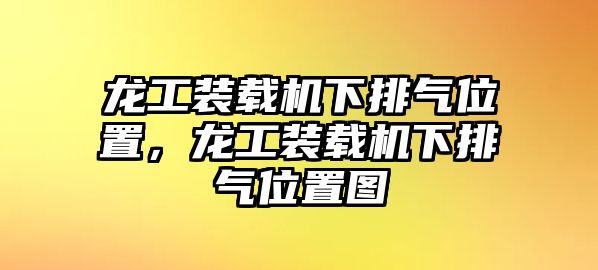 龍工裝載機(jī)下排氣位置，龍工裝載機(jī)下排氣位置圖