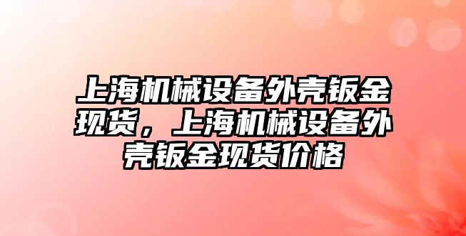 上海機械設(shè)備外殼鈑金現(xiàn)貨，上海機械設(shè)備外殼鈑金現(xiàn)貨價格