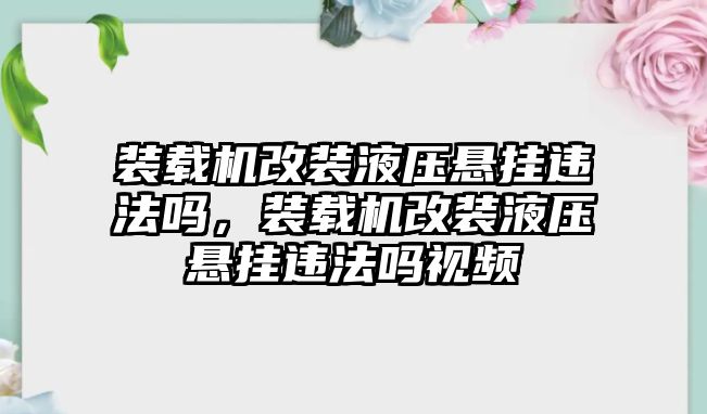 裝載機改裝液壓懸掛違法嗎，裝載機改裝液壓懸掛違法嗎視頻