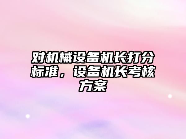 對機械設備機長打分標準，設備機長考核方案