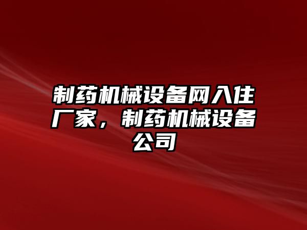 制藥機(jī)械設(shè)備網(wǎng)入住廠家，制藥機(jī)械設(shè)備公司