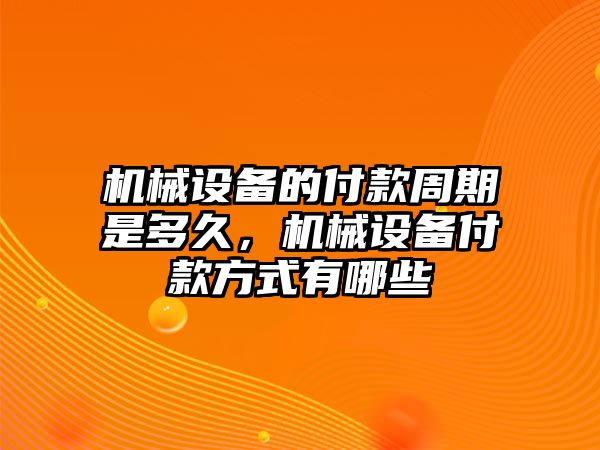 機械設備的付款周期是多久，機械設備付款方式有哪些