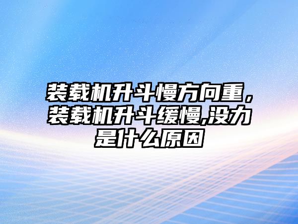 裝載機(jī)升斗慢方向重，裝載機(jī)升斗緩慢,沒(méi)力是什么原因