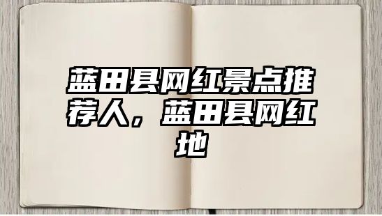 藍田縣網(wǎng)紅景點推薦人，藍田縣網(wǎng)紅地