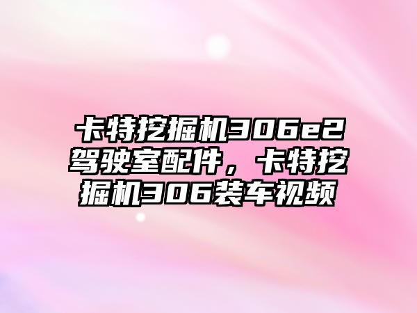 卡特挖掘機306e2駕駛室配件，卡特挖掘機306裝車視頻