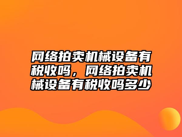 網(wǎng)絡拍賣機械設備有稅收嗎，網(wǎng)絡拍賣機械設備有稅收嗎多少