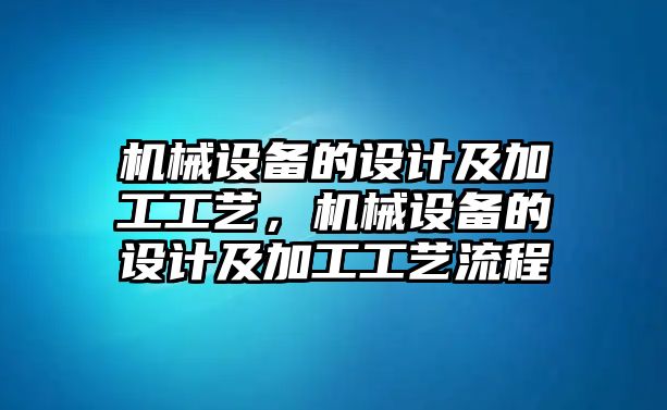 機械設備的設計及加工工藝，機械設備的設計及加工工藝流程