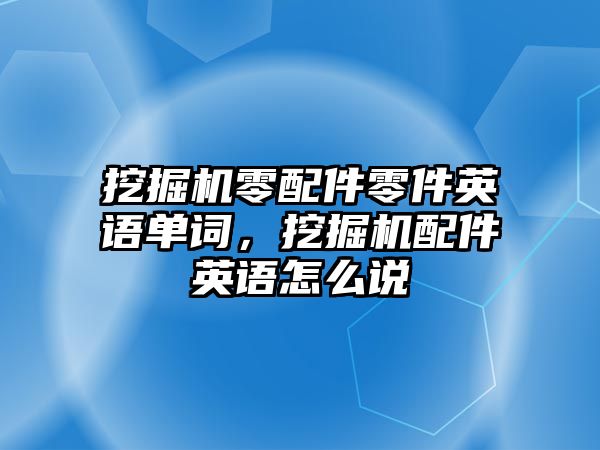 挖掘機零配件零件英語單詞，挖掘機配件英語怎么說