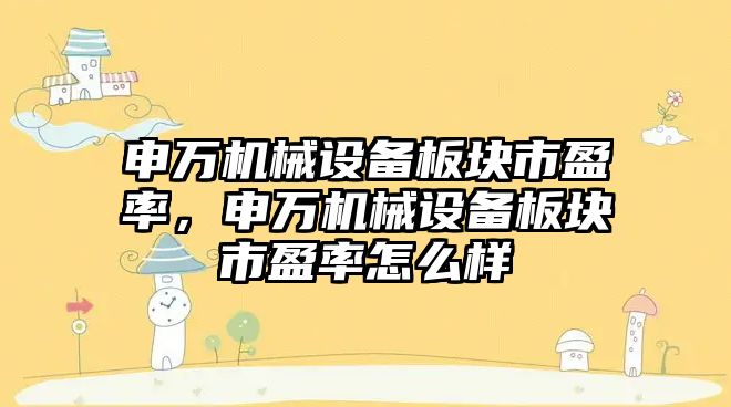 申萬機械設備板塊市盈率，申萬機械設備板塊市盈率怎么樣