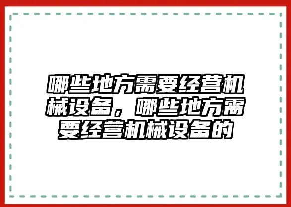 哪些地方需要經(jīng)營(yíng)機(jī)械設(shè)備，哪些地方需要經(jīng)營(yíng)機(jī)械設(shè)備的